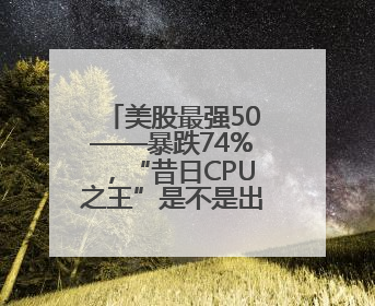 美股最强50——暴跌74%，“昔日CPU之王”是不是出现黄金坑？
