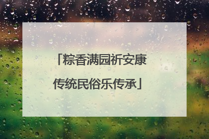 粽香满园祈安康 传统民俗乐传承
