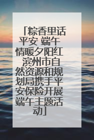 粽香里话平安 端午情暖夕阳红 滨州市自然资源和规划局携手平安保险开展端午主题活动