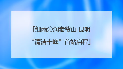 细雨沁润老爷山 昆明“清洁十峰”首站启程