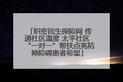 织密民生保障网 传递社区温度 太平社区“一对一”帮扶点亮精神障碍患者希望