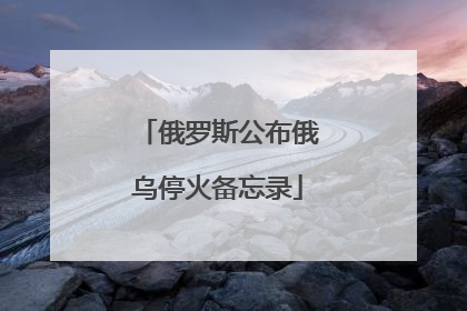 俄罗斯公布俄乌停火备忘录