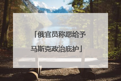 俄官员称愿给予马斯克政治庇护