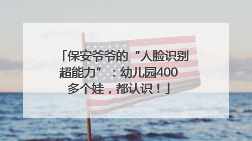 保安爷爷的“人脸识别超能力”：幼儿园400多个娃，都认识！