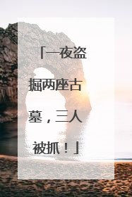 一夜盗掘两座古墓，三人被抓！