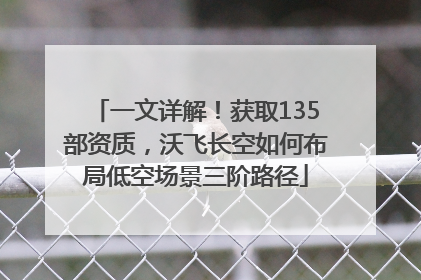 一文详解！获取135部资质，沃飞长空如何布局低空场景三阶路径