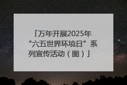 万年开展2025年“六五世界环境日”系列宣传活动（图）
