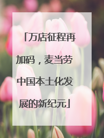 万店征程再加码，麦当劳中国本土化发展的新纪元