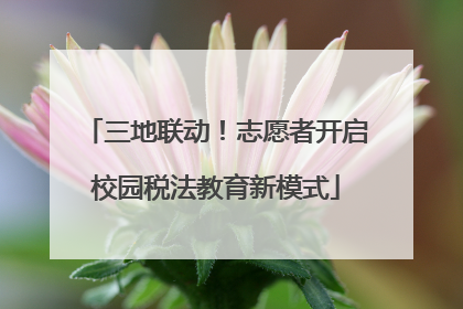 三地联动！志愿者开启校园税法教育新模式
