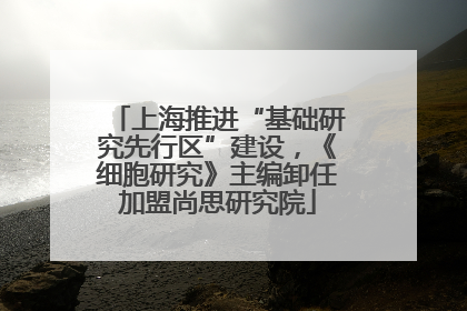 上海推进“基础研究先行区”建设，《细胞研究》主编卸任加盟尚思研究院