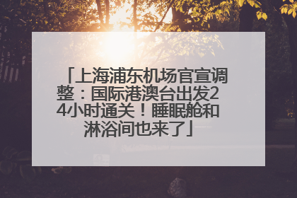 上海浦东机场官宣调整：国际港澳台出发24小时通关！睡眠舱和淋浴间也来了