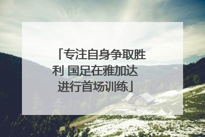 专注自身争取胜利 国足在雅加达进行首场训练