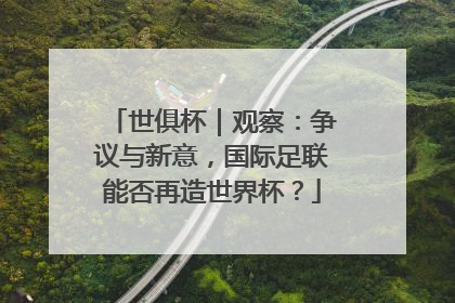 世俱杯｜观察：争议与新意，国际足联能否再造世界杯？