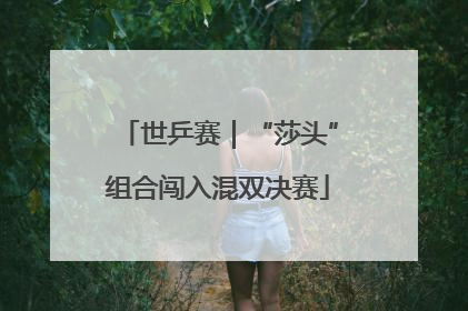 世乒赛｜“莎头”组合闯入混双决赛