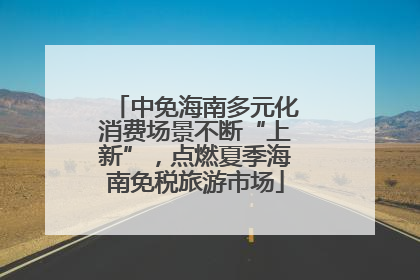 中免海南多元化消费场景不断“上新”，点燃夏季海南免税旅游市场