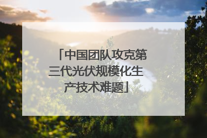 中国团队攻克第三代光伏规模化生产技术难题