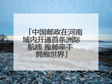 中国邮政在河南域内开通首条洲际航线 豫邮牵手 拥抱世界