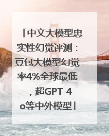 中文大模型忠实性幻觉评测：豆包大模型幻觉率4%全球最低，超GPT-4o等中外模型