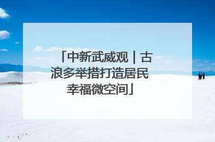 中新武威观｜古浪多举措打造居民幸福微空间