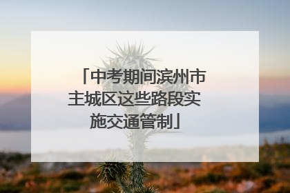 中考期间滨州市主城区这些路段实施交通管制