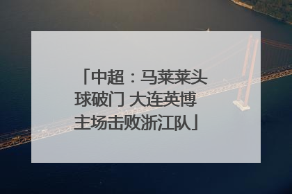中超：马莱莱头球破门 大连英博主场击败浙江队