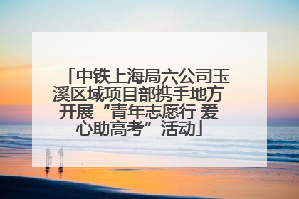 中铁上海局六公司玉溪区域项目部携手地方开展“青年志愿行 爱心助高考”活动