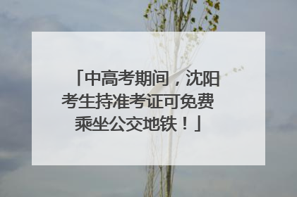 中高考期间，沈阳考生持准考证可免费乘坐公交地铁！