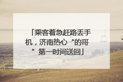 乘客着急赶路丢手机，济南热心“的哥”第一时间送回