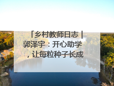 乡村教师日志｜郭泽宇：开心助学，让每粒种子长成最好模样