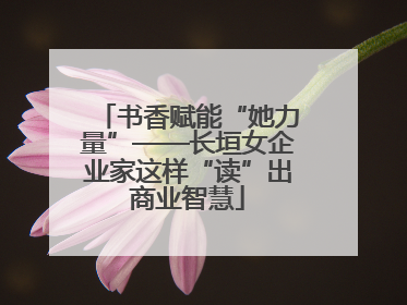 书香赋能“她力量”——长垣女企业家这样“读”出商业智慧