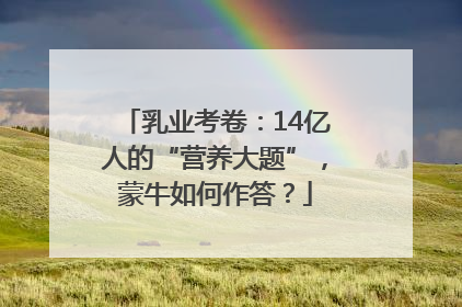 乳业考卷：14亿人的“营养大题”，蒙牛如何作答？