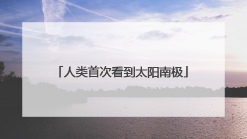 人类首次看到太阳南极