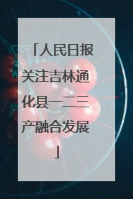 人民日报关注吉林通化县一二三产融合发展