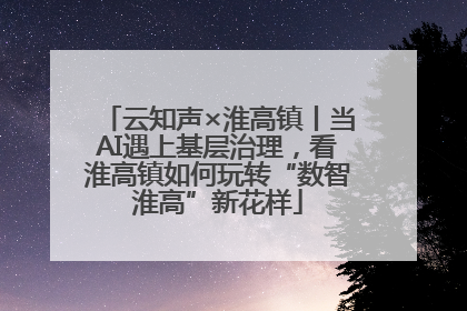 云知声×淮高镇丨当AI遇上基层治理，看淮高镇如何玩转“数智淮高”新花样
