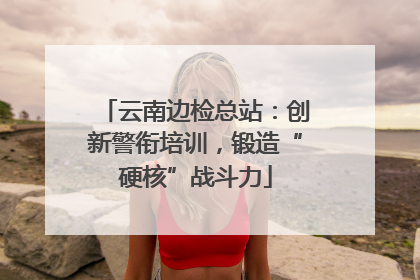 云南边检总站：创新警衔培训，锻造“硬核”战斗力