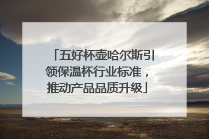 五好杯壶哈尔斯引领保温杯行业标准，推动产品品质升级