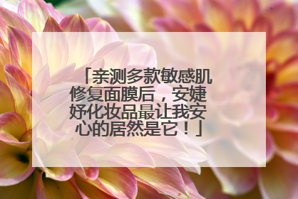 亲测多款敏感肌修复面膜后，安婕妤化妆品最让我安心的居然是它！