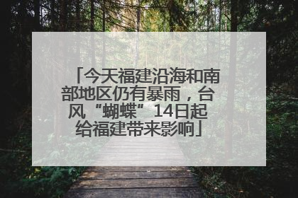 今天福建沿海和南部地区仍有暴雨，台风“蝴蝶”14日起给福建带来影响