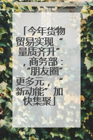 今年货物贸易实现“量质齐升”，商务部：“朋友圈”更多元，“新动能”加快集聚