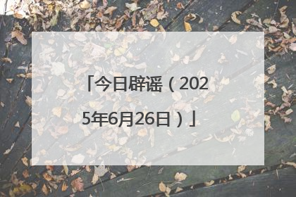 今日辟谣（2025年6月26日）