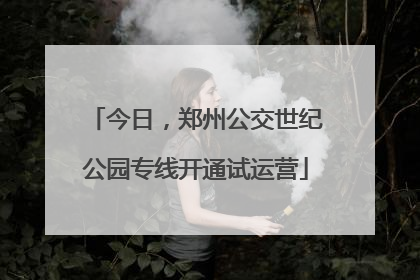 今日，郑州公交世纪公园专线开通试运营