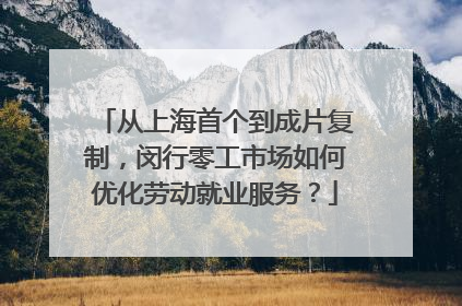 从上海首个到成片复制，闵行零工市场如何优化劳动就业服务？