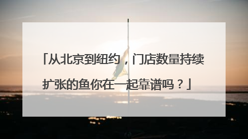 从北京到纽约，门店数量持续扩张的鱼你在一起靠谱吗？