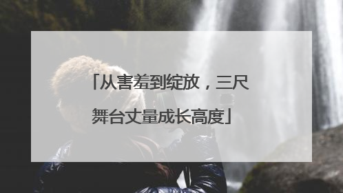 从害羞到绽放，三尺舞台丈量成长高度