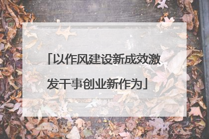 以作风建设新成效激发干事创业新作为