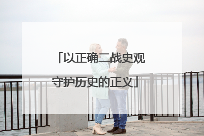 以正确二战史观守护历史的正义