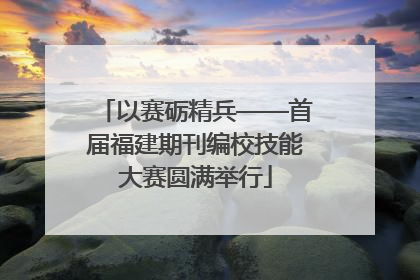 以赛砺精兵——首届福建期刊编校技能大赛圆满举行
