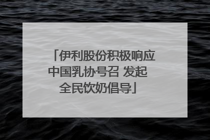 伊利股份积极响应中国乳协号召 发起全民饮奶倡导