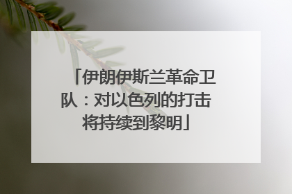 伊朗伊斯兰革命卫队：对以色列的打击将持续到黎明
