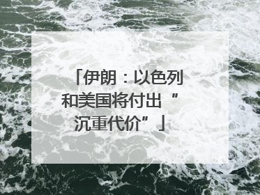 伊朗：以色列和美国将付出“沉重代价”